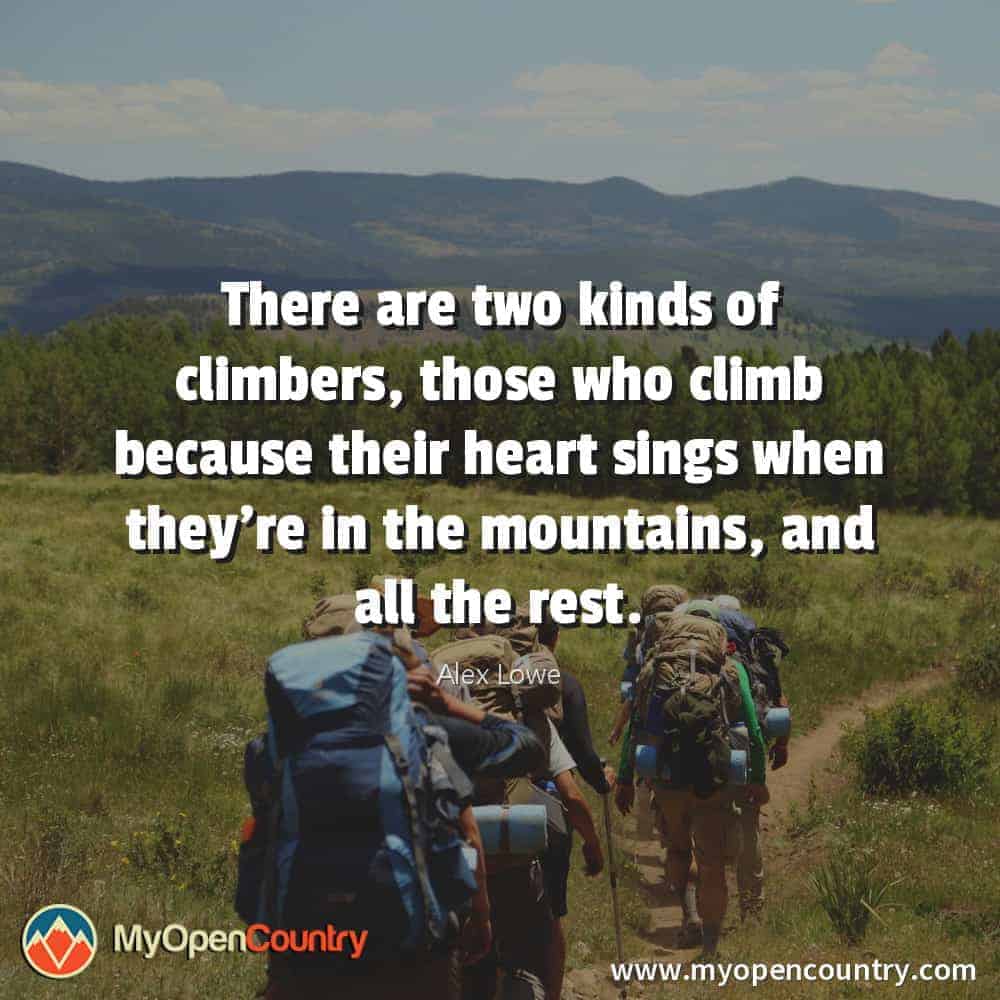 There are two kinds of climbers, those who climb because their heart sings when they’re in the mountains, and all the rest. - Alex Lowe