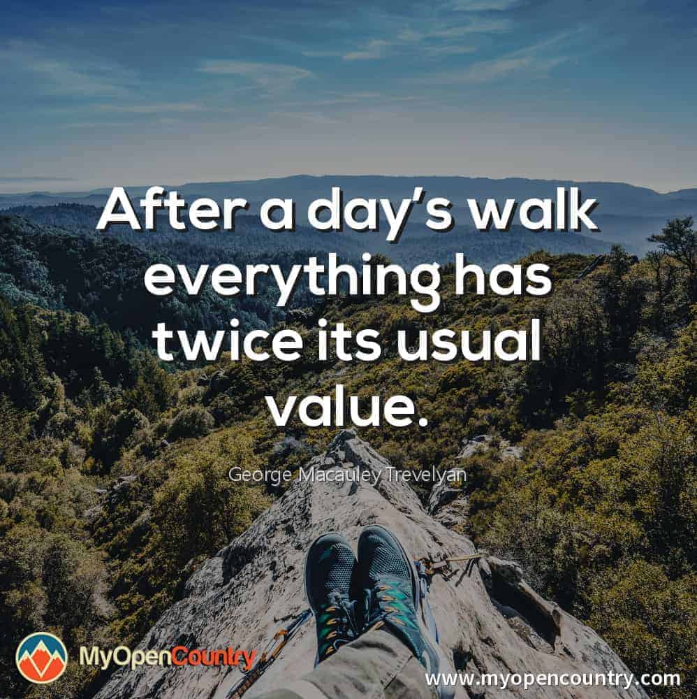 After a day’s walk, everything has twice its usual value. - GM Trevelyan