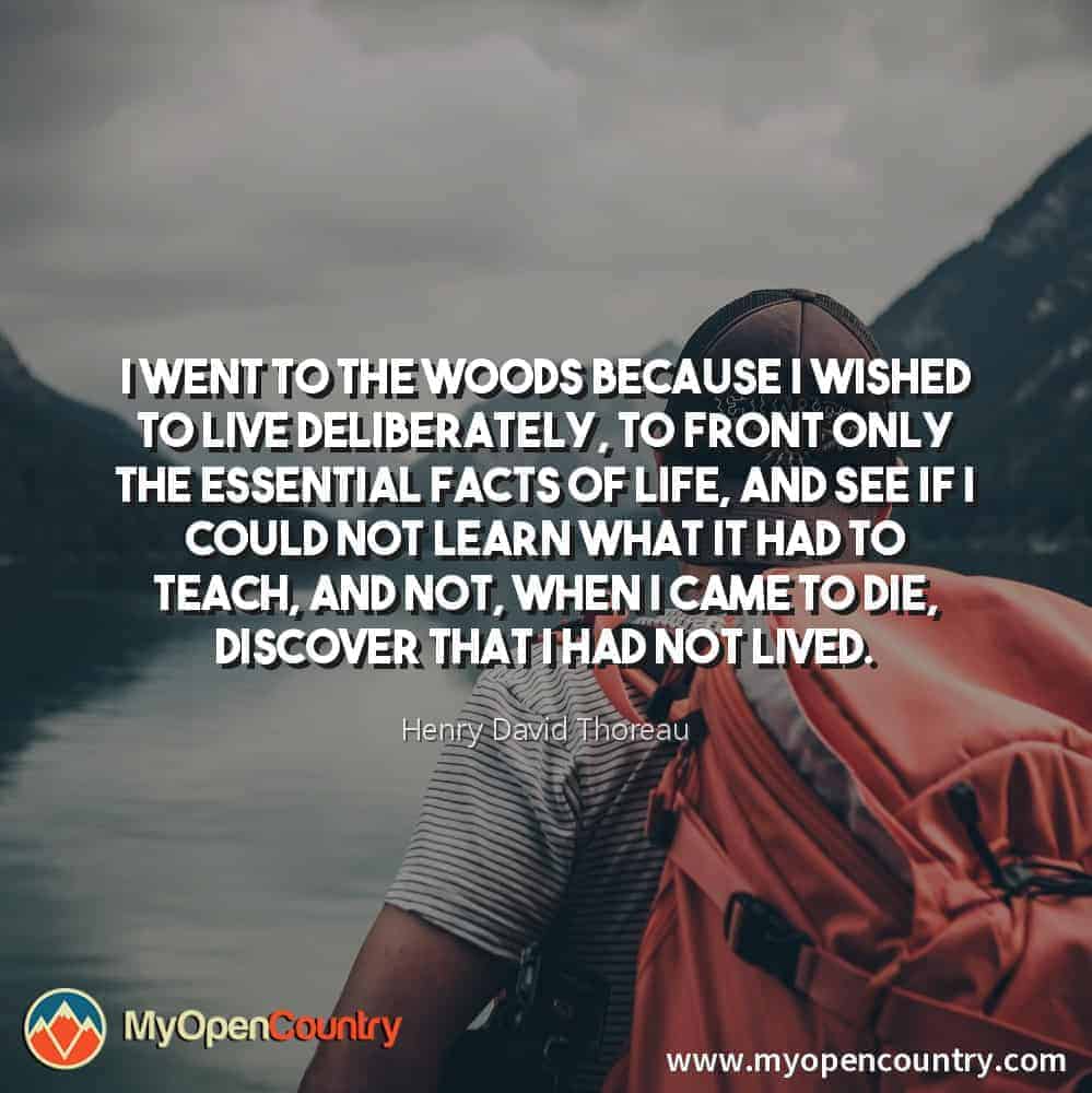 I went to the woods because I wished to live deliberately, to front only the essential facts of life, and see if I could not learn what it had to teach, and not, when I came to die, discover that I had not lived. - Henry David Thoreau