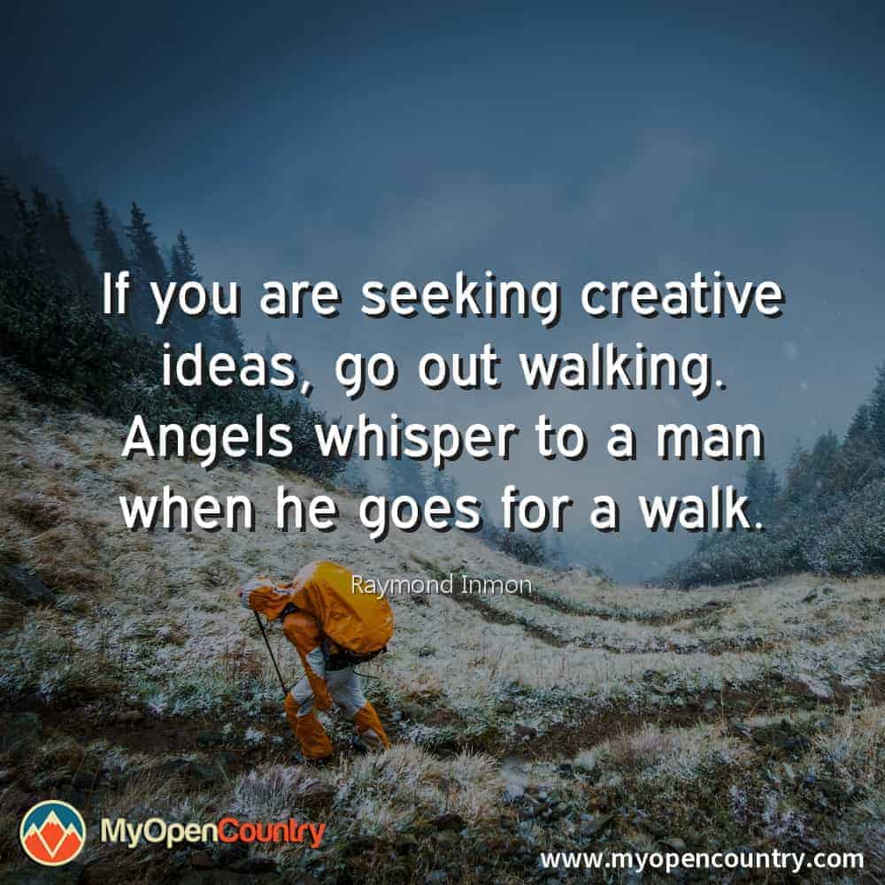 If you are seeking creative ideas, go out walking. Angels whisper to a man when he goes for a walk. - Raymond Inmon